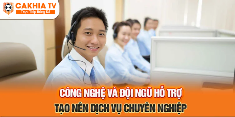 Công nghệ và đội ngũ hỗ trợ chuyên nghiệp